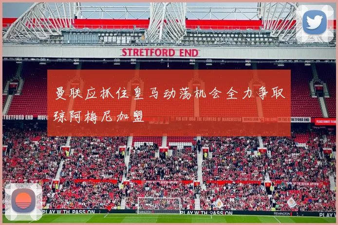 曼联应抓住皇马动荡机会全力争取琼阿梅尼加盟