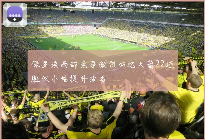 保罗谈西部竞争激烈回忆火箭22连胜仅小幅提升排名