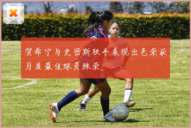 贺希宁与史密斯联手表现出色荣获月度最佳球员殊荣