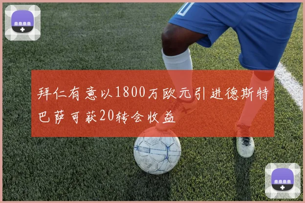 拜仁有意以1800万欧元引进德斯特巴萨可获20转会收益