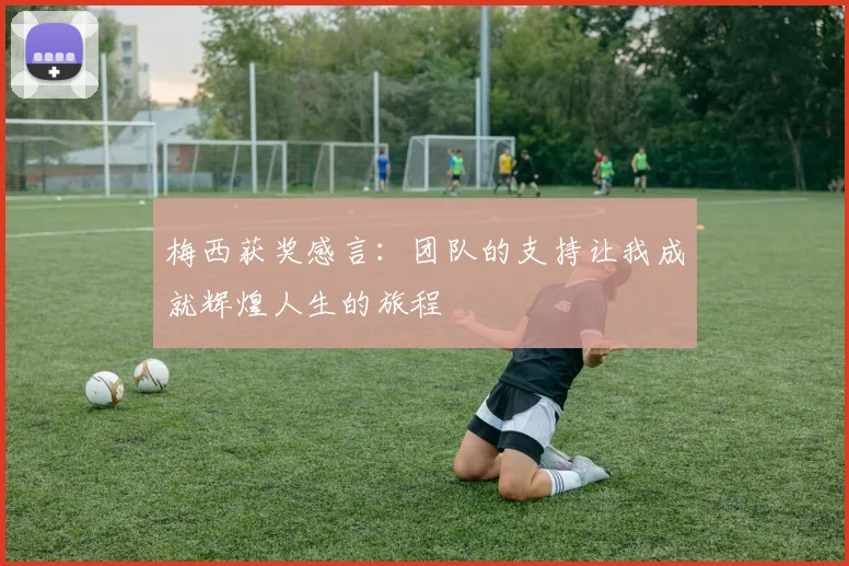 梅西获奖感言：团队的支持让我成就辉煌人生的旅程