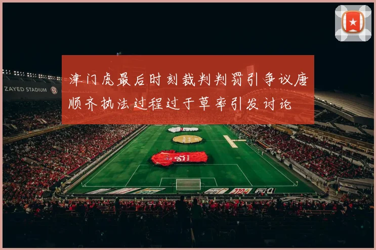 津门虎最后时刻裁判判罚引争议唐顺齐执法过程过于草率引发讨论