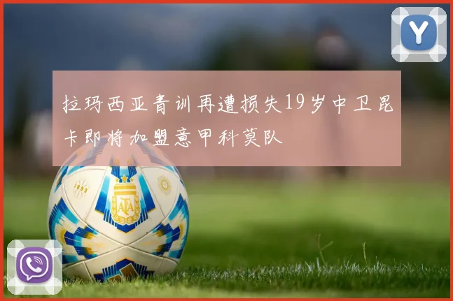拉玛西亚青训再遭损失19岁中卫昆卡即将加盟意甲科莫队